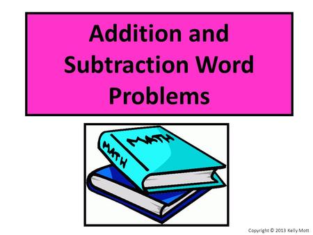 Addition and Subtraction Word Problems Copyright © 2013 Kelly Mott.