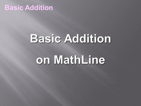 Basic Addition on MathLine Basic Addition. MathLine will enrich: Introductory addition Addition Word Problems Practicing addition Memorizing addition.