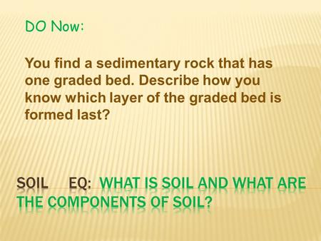 DO Now: You find a sedimentary rock that has one graded bed. Describe how you know which layer of the graded bed is formed last?