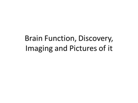 Brain Function, Discovery, Imaging and Pictures of it.