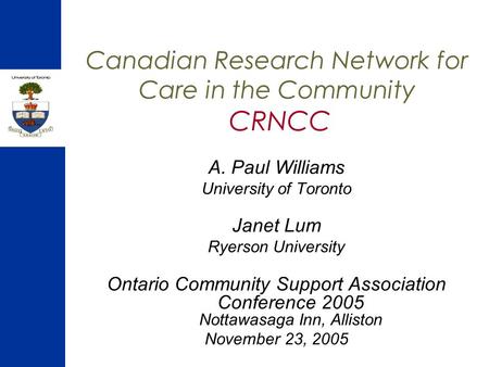 Canadian Research Network for Care in the Community CRNCC A. Paul Williams University of Toronto Janet Lum Ryerson University Ontario Community Support.