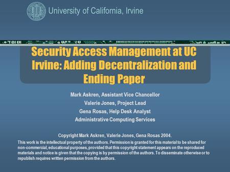 University of California, Irvine Security Access Management at UC Irvine: Adding Decentralization and Ending Paper Mark Askren, Assistant Vice Chancellor.
