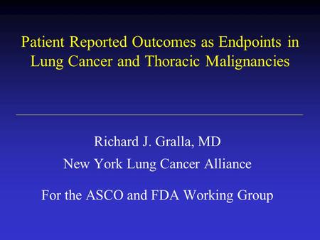 Patient Reported Outcomes as Endpoints in Lung Cancer and Thoracic Malignancies Richard J. Gralla, MD New York Lung Cancer Alliance For the ASCO and FDA.