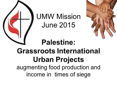 UMW Mission June 2015 Palestine: Grassroots International Urban Projects augmenting food production and income in times of siege.