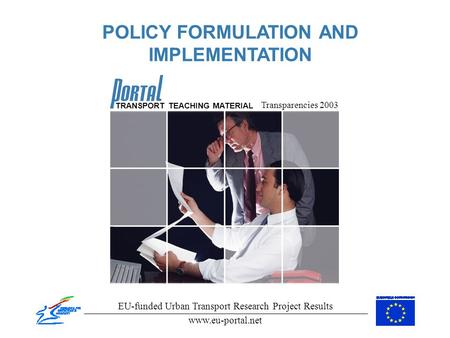 POLICY FORMULATION AND IMPLEMENTATION Transparencies 2003 EU-funded Urban Transport Research Project Results www.eu-portal.net TRANSPORT TEACHING MATERIAL.