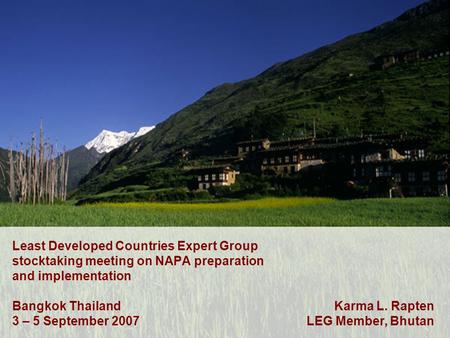 Least Developed Countries Expert Group stocktaking meeting on NAPA preparation and implementation Bangkok Thailand 3 – 5 September 2007 Karma L. Rapten.