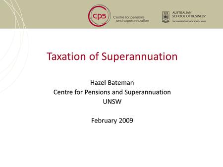 Taxation of Superannuation Hazel Bateman Centre for Pensions and Superannuation UNSW February 2009.