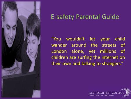 E-safety Parental Guide “You wouldn't let your child wander around the streets of London alone, yet millions of children are surfing the internet on their.