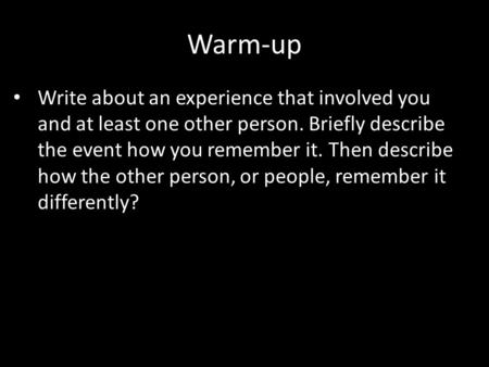 Warm-up Write about an experience that involved you and at least one other person. Briefly describe the event how you remember it. Then describe how the.