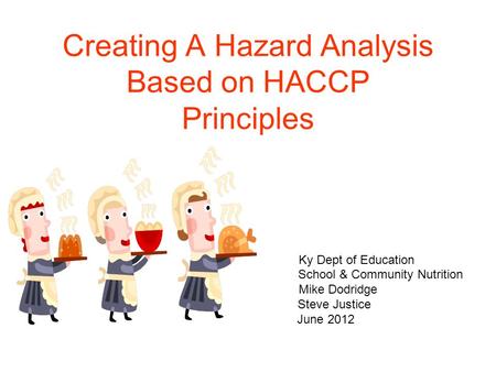 Creating A Hazard Analysis Based on HACCP Principles Ky Dept of Education School & Community Nutrition Mike Dodridge Steve Justice June 2012.