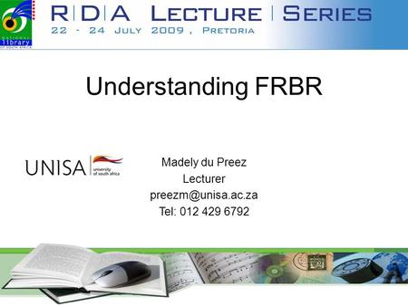 Understanding FRBR Madely du Preez Lecturer Tel: 012 429 6792.