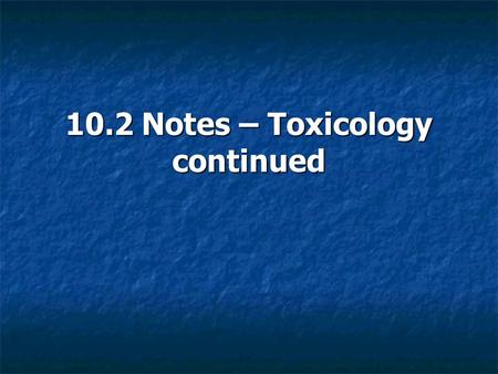 10.2 Notes – Toxicology continued