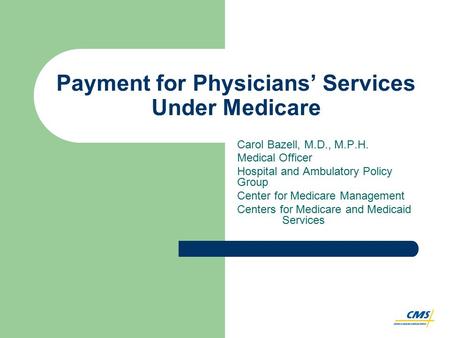 Payment for Physicians’ Services Under Medicare Carol Bazell, M.D., M.P.H. Medical Officer Hospital and Ambulatory Policy Group Center for Medicare Management.