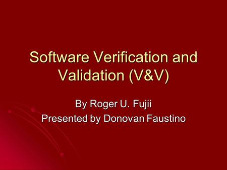 Software Verification and Validation (V&V) By Roger U. Fujii Presented by Donovan Faustino.