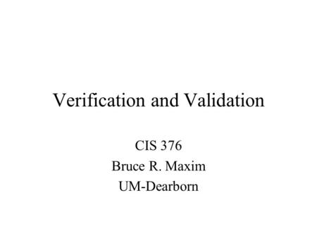 Verification and Validation CIS 376 Bruce R. Maxim UM-Dearborn.