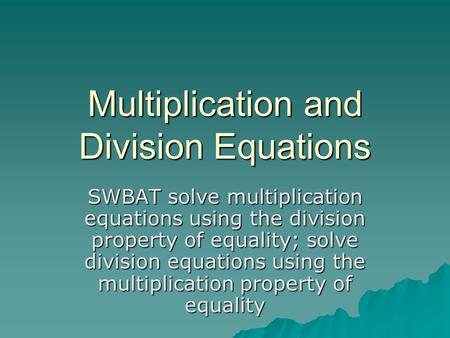 Multiplication and Division Equations SWBAT solve multiplication equations using the division property of equality; solve division equations using the.