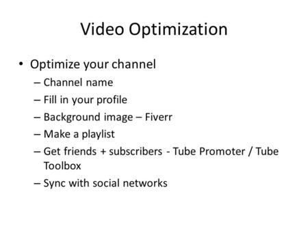 Video Optimization Optimize your channel – Channel name – Fill in your profile – Background image – Fiverr – Make a playlist – Get friends + subscribers.