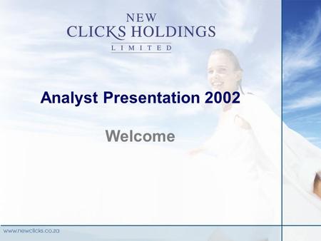 Analyst Presentation 2002 Welcome. Programme Strategic Review Financial Results Healthcare New Clicks Australia (NCA) Review New Clicks South Africa (NCSA)