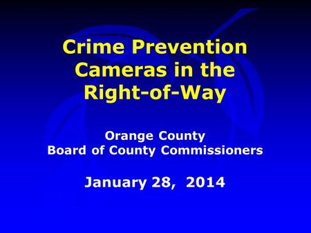 Crime Prevention Cameras in the Right-of-Way Orange County Board of County Commissioners January 28, 2014.