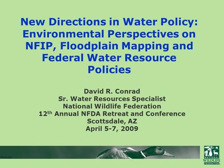 New Directions in Water Policy: Environmental Perspectives on NFIP, Floodplain Mapping and Federal Water Resource Policies David R. Conrad Sr. Water Resources.