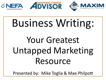 Business Writing: Your Greatest Untapped Marketing Resource Presented by: Mike Toglia & Mae Philpott.