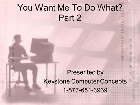 You Want Me To Do What? Part 2 Presented by Keystone Computer Concepts 1-877-651-3939.