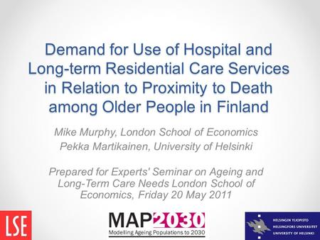 Demand for Use of Hospital and Long-term Residential Care Services in Relation to Proximity to Death among Older People in Finland Mike Murphy, London.