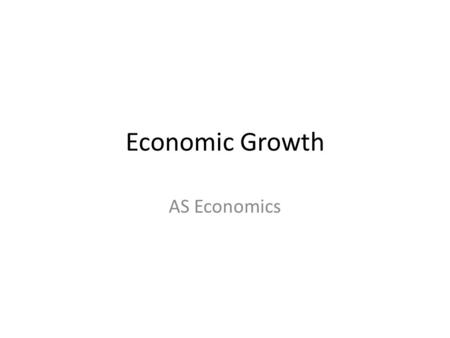 Economic Growth AS Economics. What is economic growth? EG is growth in the productive potential of the economy Typically measured by GDP (gross domestic.