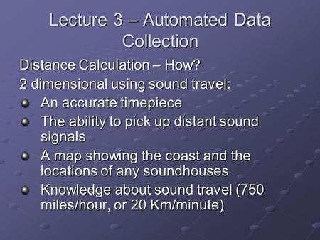 Lecture 3 – Automated Data Collection Distance Calculation – How? 2 dimensional using sound travel: An accurate timepiece The ability to pick up distant.