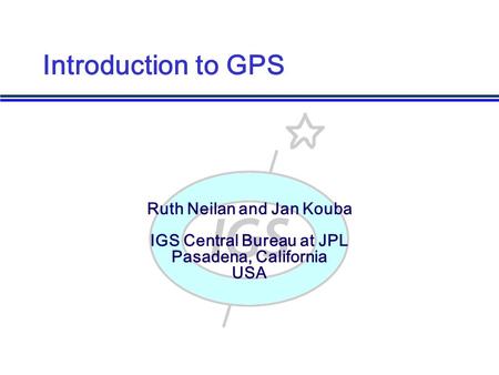 Ruth Neilan and Jan Kouba IGS Central Bureau at JPL