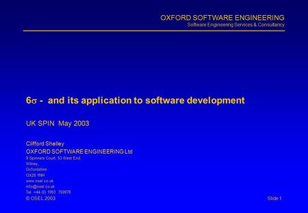 OXFORD SOFTWARE ENGINEERING Software Engineering Services & Consultancy Slide 1© OSEL 2003 6  - and its application to software development UK SPIN May.