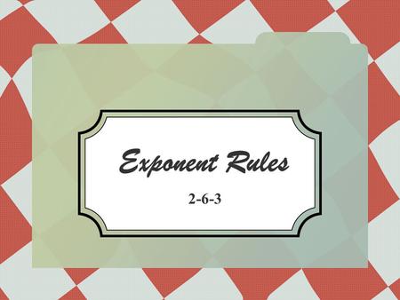 Exponent Rules 2-6-3 Repeated Multiplication Remember: so and.