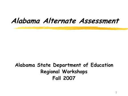1 Alabama Alternate Assessment Alabama State Department of Education Regional Workshops Fall 2007.