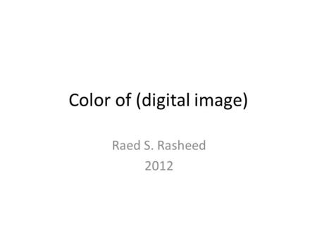 Color of (digital image) Raed S. Rasheed 2012. Agenda Color. Color Image. Color Models – RGB color model. – CMYK color model. – HSV and HSL color model.