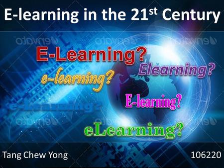 E-learning in the 21 st Century Tang Chew Yong 106220.