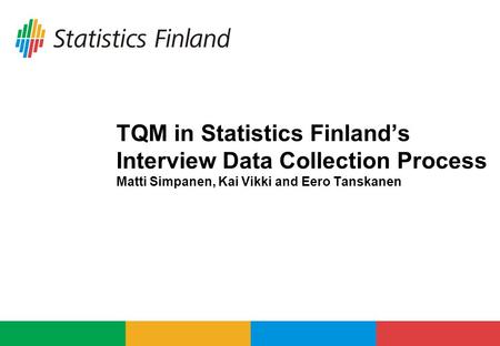 TQM in Statistics Finland’s Interview Data Collection Process Matti Simpanen, Kai Vikki and Eero Tanskanen.