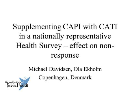 Supplementing CAPI with CATI in a nationally representative Health Survey – effect on non- response Michael Davidsen, Ola Ekholm Copenhagen, Denmark.