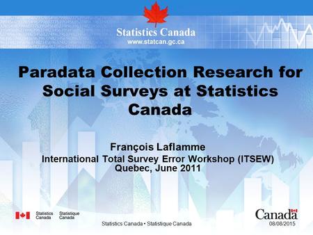08/08/2015 Statistics Canada Statistique Canada Paradata Collection Research for Social Surveys at Statistics Canada François Laflamme International Total.
