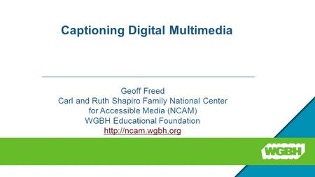 Captioning Digital Multimedia Geoff Freed Carl and Ruth Shapiro Family National Center for Accessible Media (NCAM) WGBH Educational Foundation