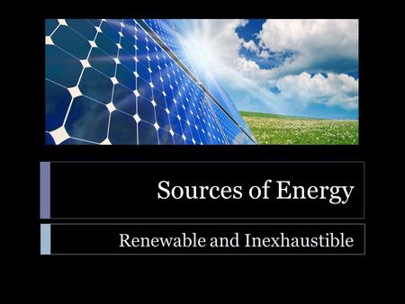 Sources of Energy Renewable and Inexhaustible. Sources of Energy  Learning Standard  ENGR-EP-1. Students will utilize the ideas of energy, work, power,