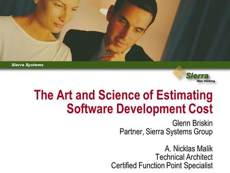 The Art and Science of Estimating Software Development Cost Glenn Briskin Partner, Sierra Systems Group A. Nicklas Malik Technical Architect Certified.