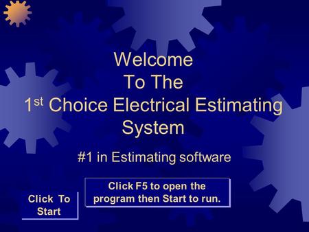 Welcome To The 1 st Choice Electrical Estimating System #1 in Estimating software Click To Start Click F5 to open the program then Start to run.