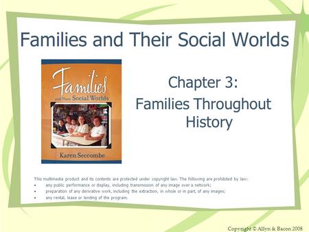 Copyright © Allyn & Bacon 2008 Families and Their Social Worlds Chapter 3: Families Throughout History This multimedia product and its contents are protected.