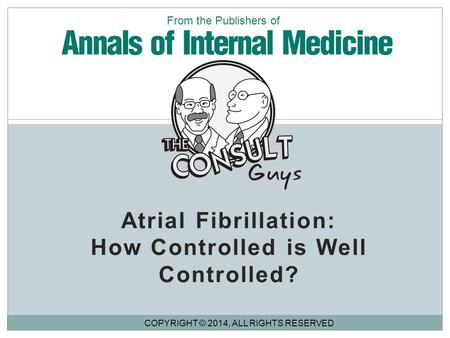 Atrial Fibrillation: How Controlled is Well Controlled? COPYRIGHT © 2014, ALL RIGHTS RESERVED From the Publishers of.