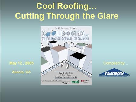 Cool Roofing… Cutting Through the Glare May 12, 2005 Atlanta, GA Compiled by…