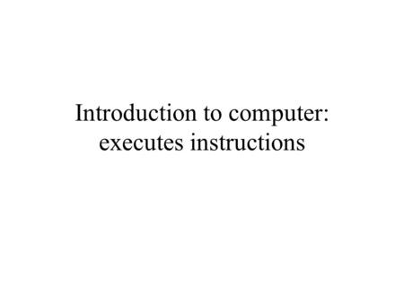 Introduction to computer: executes instructions. Overview Topics discussed in this webnote: –Structure and operation of the CPU –Program flow –Types of.