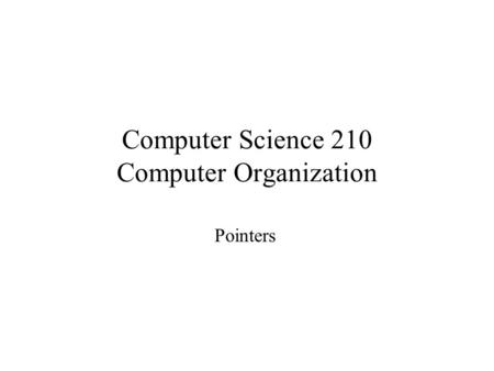 Computer Science 210 Computer Organization Pointers.