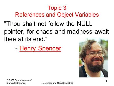 CS 307 Fundamentals of Computer ScienceReferences and Object Variables 1 Topic 3 References and Object Variables Thou shalt not follow the NULL pointer,