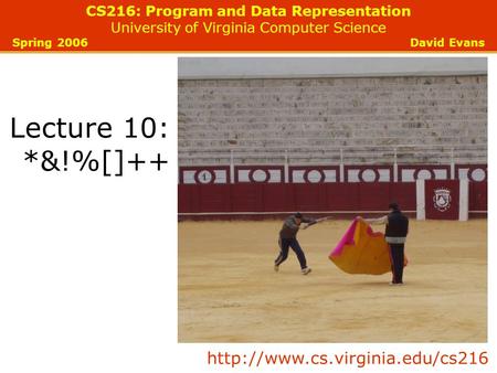 CS216: Program and Data Representation University of Virginia Computer Science Spring 2006 David Evans Lecture 10: *&!%[]++