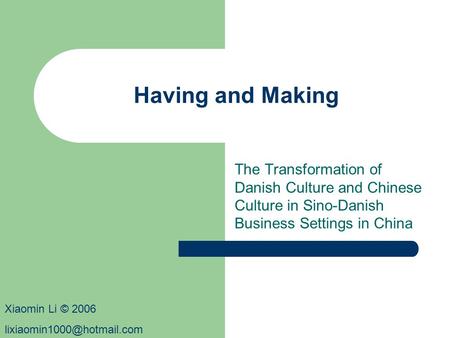 Having and Making The Transformation of Danish Culture and Chinese Culture in Sino-Danish Business Settings in China Xiaomin Li © 2006